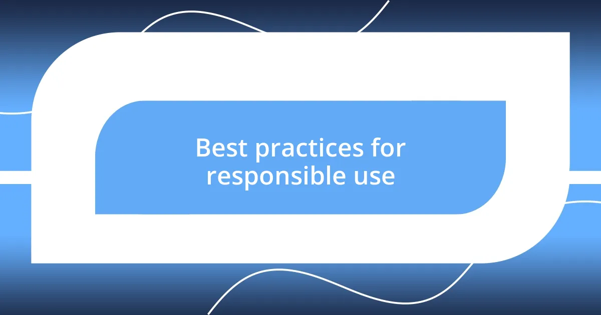 Best practices for responsible use
